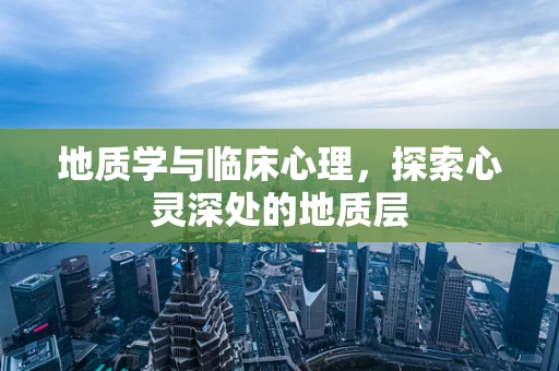 地质学与临床心理，探索心灵深处的地质层