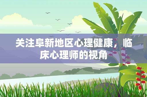 关注阜新地区心理健康，临床心理师的视角