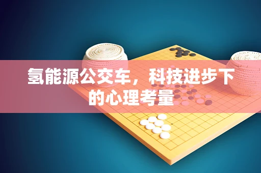 氢能源公交车，科技进步下的心理考量