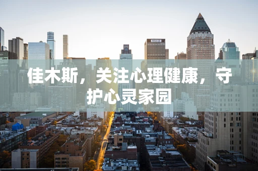 佳木斯，关注心理健康，守护心灵家园