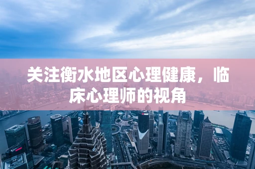 关注衡水地区心理健康，临床心理师的视角