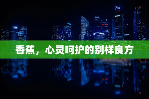 香蕉，心灵呵护的别样良方