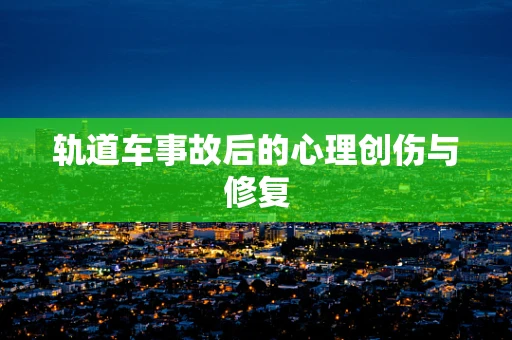 轨道车事故后的心理创伤与修复