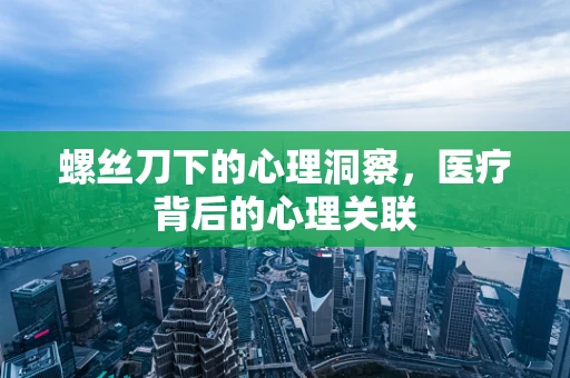 螺丝刀下的心理洞察，医疗背后的心理关联