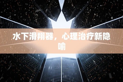 水下滑翔器，心理治疗新隐喻