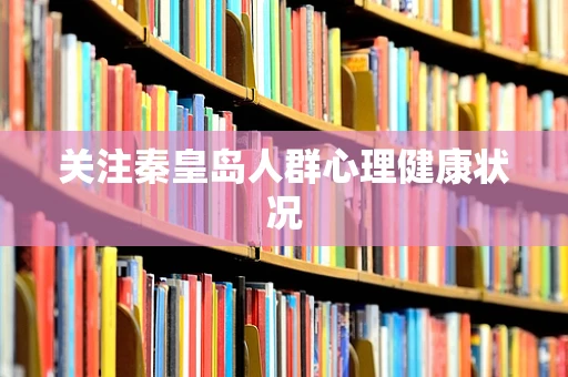 关注秦皇岛人群心理健康状况