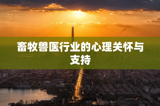 畜牧兽医行业的心理关怀与支持
