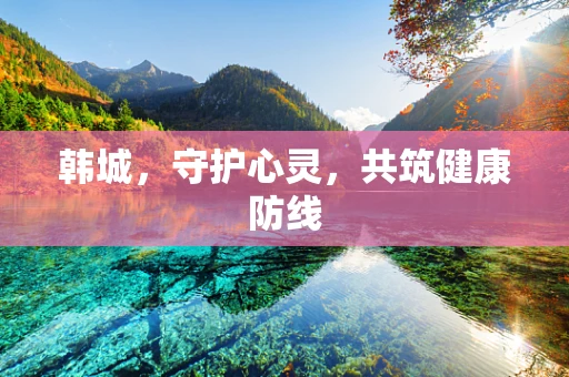 韩城，守护心灵，共筑健康防线