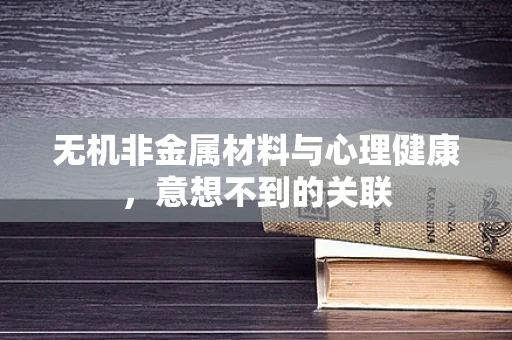 无机非金属材料与心理健康，意想不到的关联