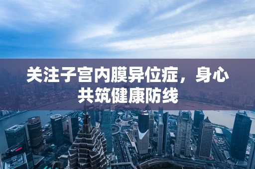 关注子宫内膜异位症，身心共筑健康防线
