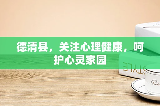 德清县，关注心理健康，呵护心灵家园
