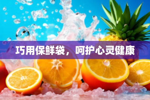 巧用保鲜袋，呵护心灵健康