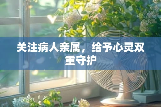 关注病人亲属，给予心灵双重守护