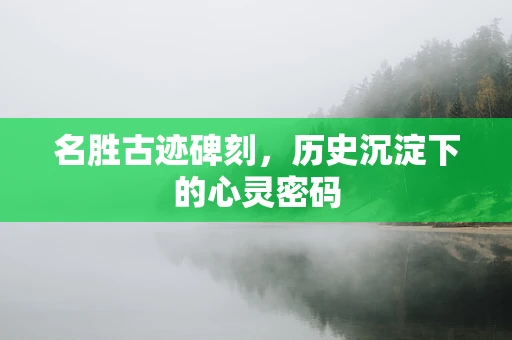 名胜古迹碑刻，历史沉淀下的心灵密码