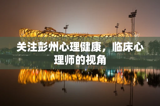 关注彭州心理健康，临床心理师的视角