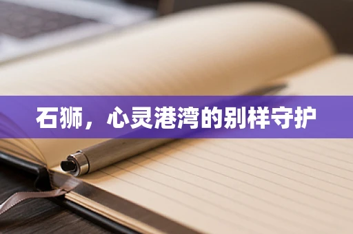 石狮，心灵港湾的别样守护
