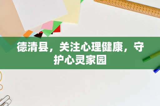 德清县，关注心理健康，守护心灵家园