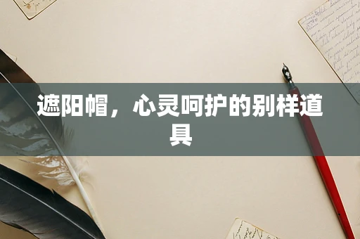 遮阳帽，心灵呵护的别样道具