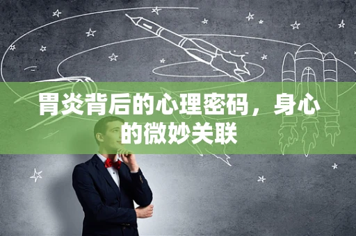 胃炎背后的心理密码，身心的微妙关联
