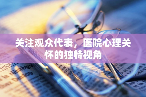 关注观众代表，医院心理关怀的独特视角