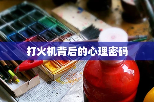 打火机背后的心理密码