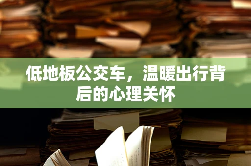 低地板公交车，温暖出行背后的心理关怀