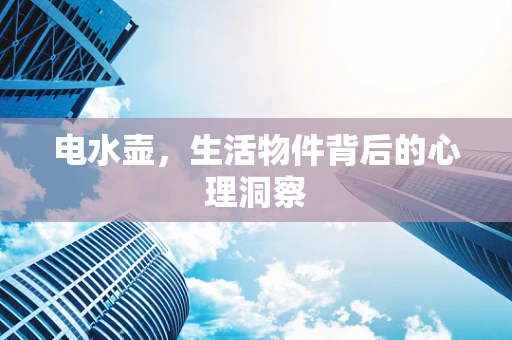 电水壶，生活物件背后的心理洞察