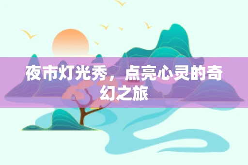 夜市灯光秀，点亮心灵的奇幻之旅