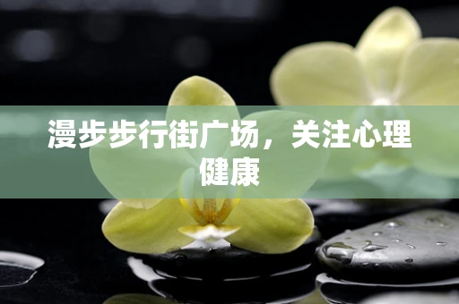 漫步步行街广场，关注心理健康