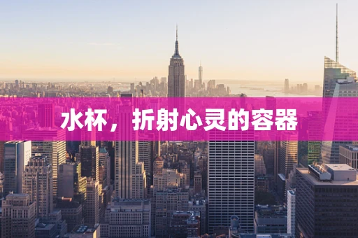水杯，折射心灵的容器