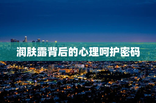 润肤露背后的心理呵护密码