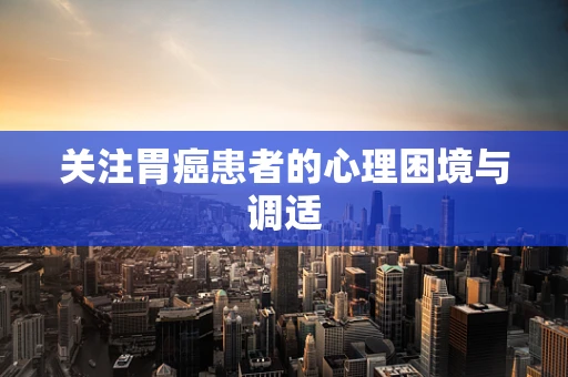 关注胃癌患者的心理困境与调适