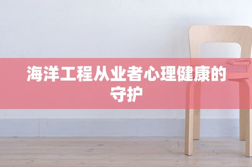 海洋工程从业者心理健康的守护