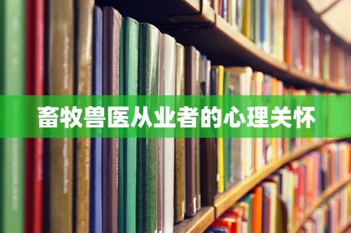 畜牧兽医从业者的心理关怀