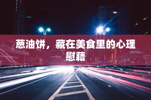 葱油饼，藏在美食里的心理慰藉