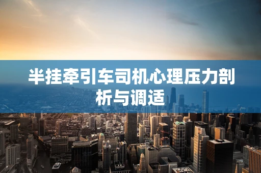 半挂牵引车司机心理压力剖析与调适