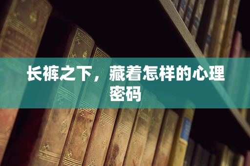 长裤之下，藏着怎样的心理密码