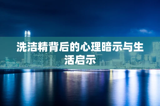 洗洁精背后的心理暗示与生活启示