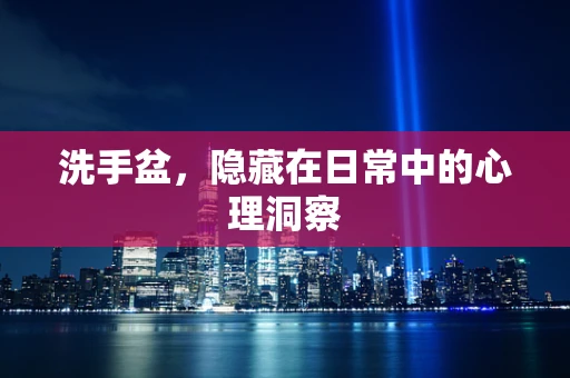 洗手盆，隐藏在日常中的心理洞察
