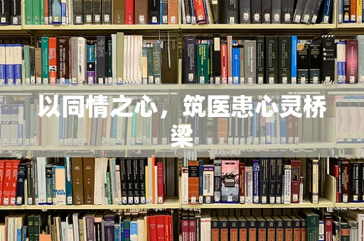 以同情之心，筑医患心灵桥梁