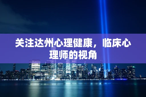 关注达州心理健康，临床心理师的视角