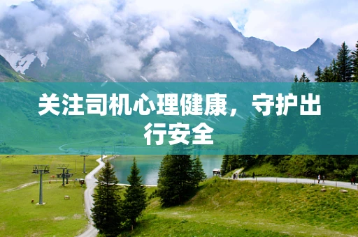 关注司机心理健康，守护出行安全
