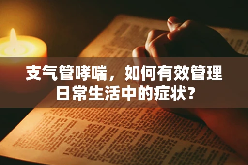 支气管哮喘，如何有效管理日常生活中的症状？